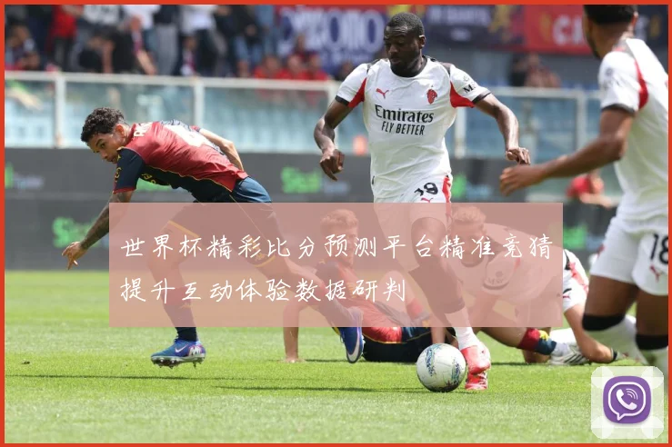 世界杯精彩比分预测平台精准竞猜提升互动体验数据研判