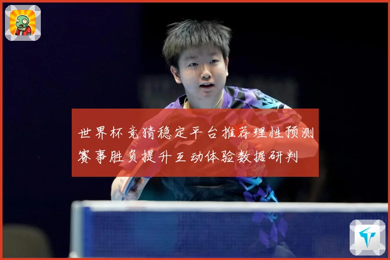 世界杯竞猜稳定平台推荐理性预测赛事胜负提升互动体验数据研判