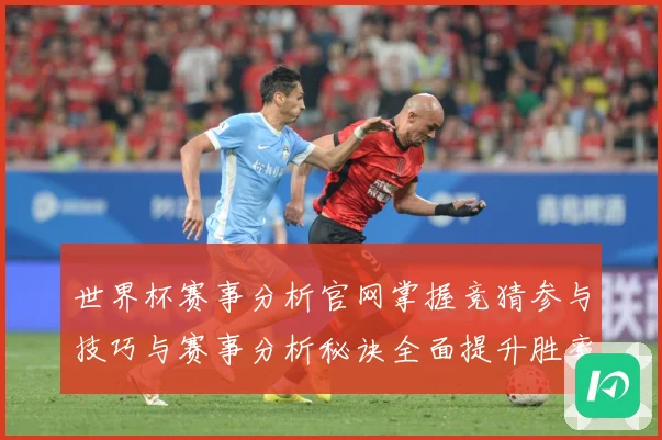 世界杯赛事分析官网掌握竞猜参与技巧与赛事分析秘诀全面提升胜率数据研判