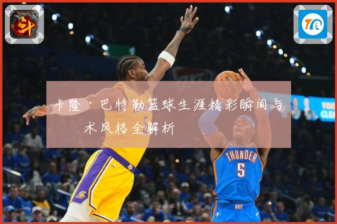 卡隆·巴特勒篮球生涯精彩瞬间与技术风格全解析