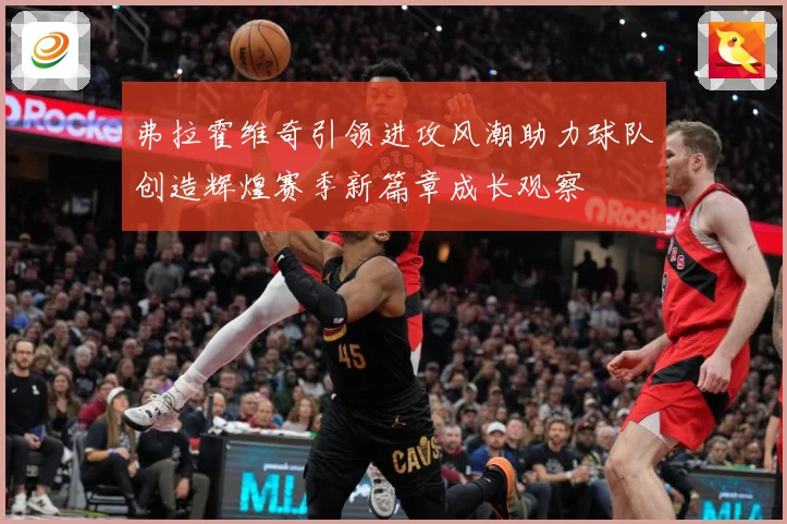 弗拉霍维奇引领进攻风潮助力球队创造辉煌赛季新篇章成长观察