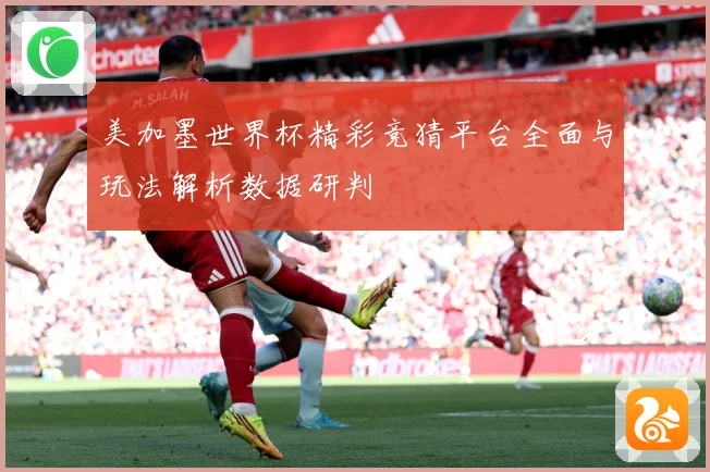 美加墨世界杯精彩竞猜平台全面与玩法解析数据研判