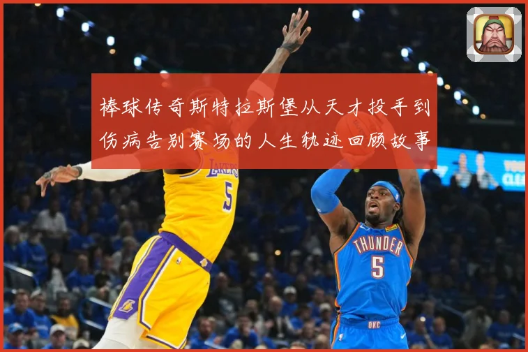 棒球传奇斯特拉斯堡从天才投手到伤病告别赛场的人生轨迹回顾故事