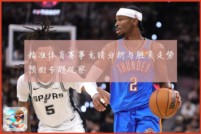 精准体育赛事竞猜分析与胜负走势预测专题观察