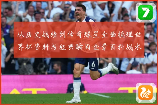 从历史战绩到传奇球星全面梳理世界杯资料与经典瞬间全景百科战术观察