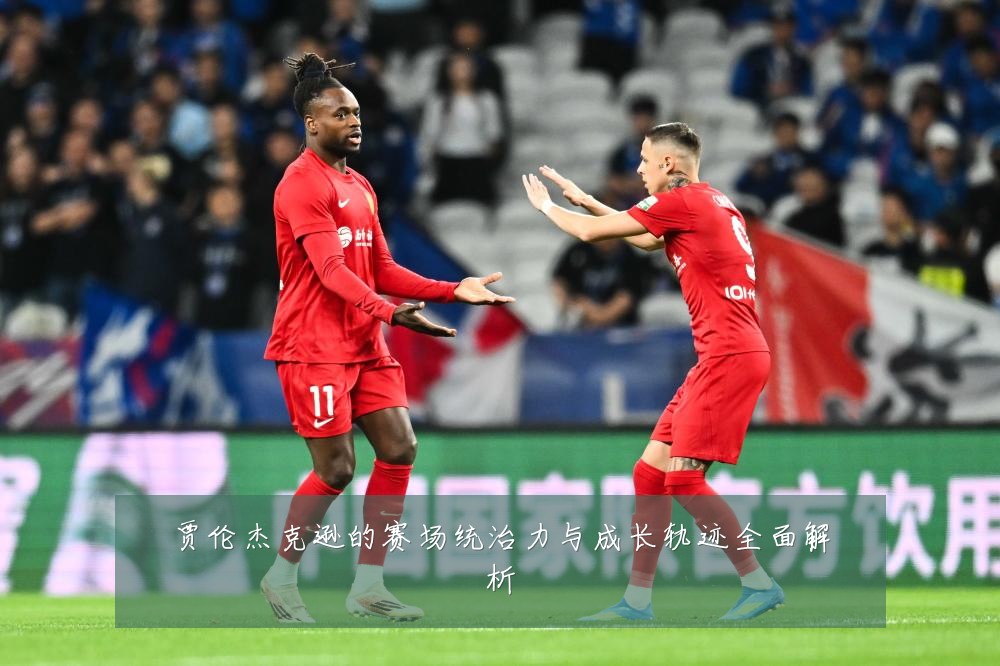 贾伦杰克逊的赛场统治力与成长轨迹全面解析