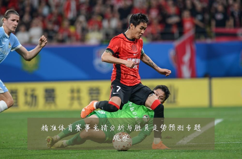 精准体育赛事竞猜分析与胜负走势预测专题观察