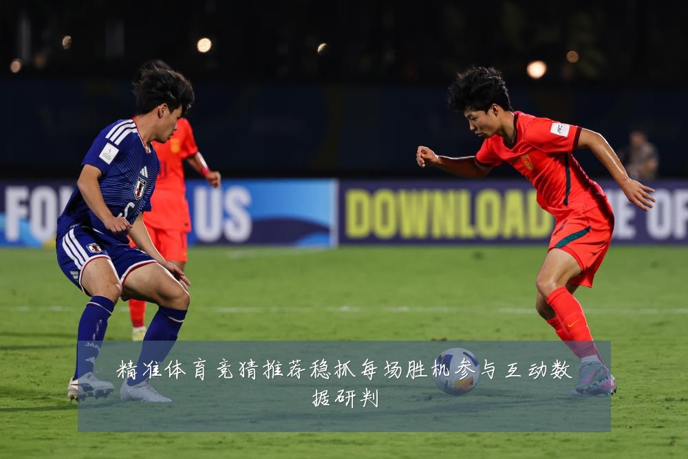 精准体育竞猜推荐稳抓每场胜机参与互动数据研判