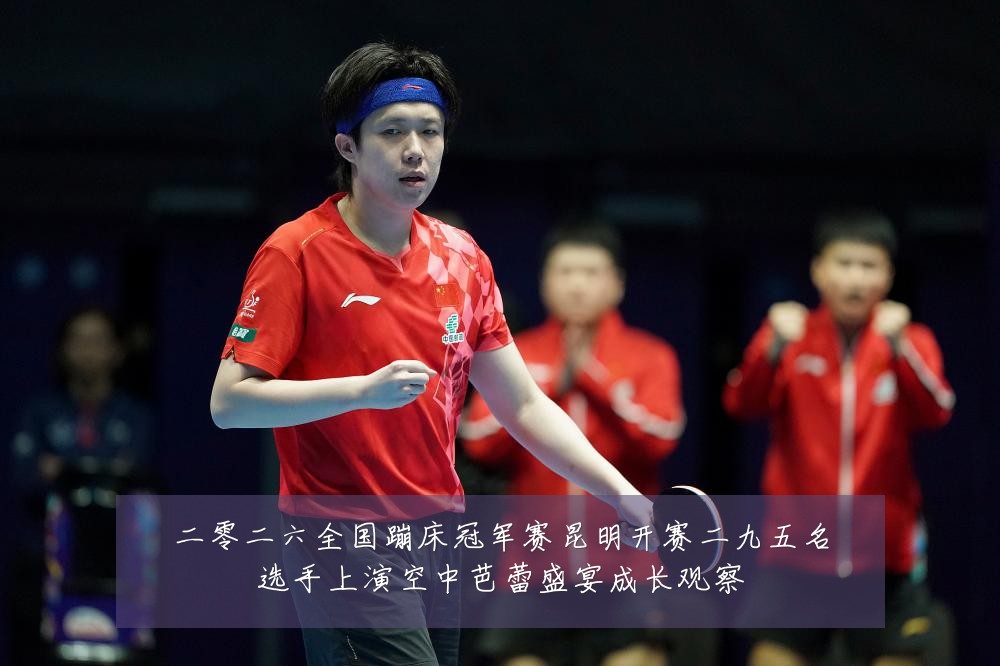 二零二六全国蹦床冠军赛昆明开赛二九五名选手上演空中芭蕾盛宴成长观察