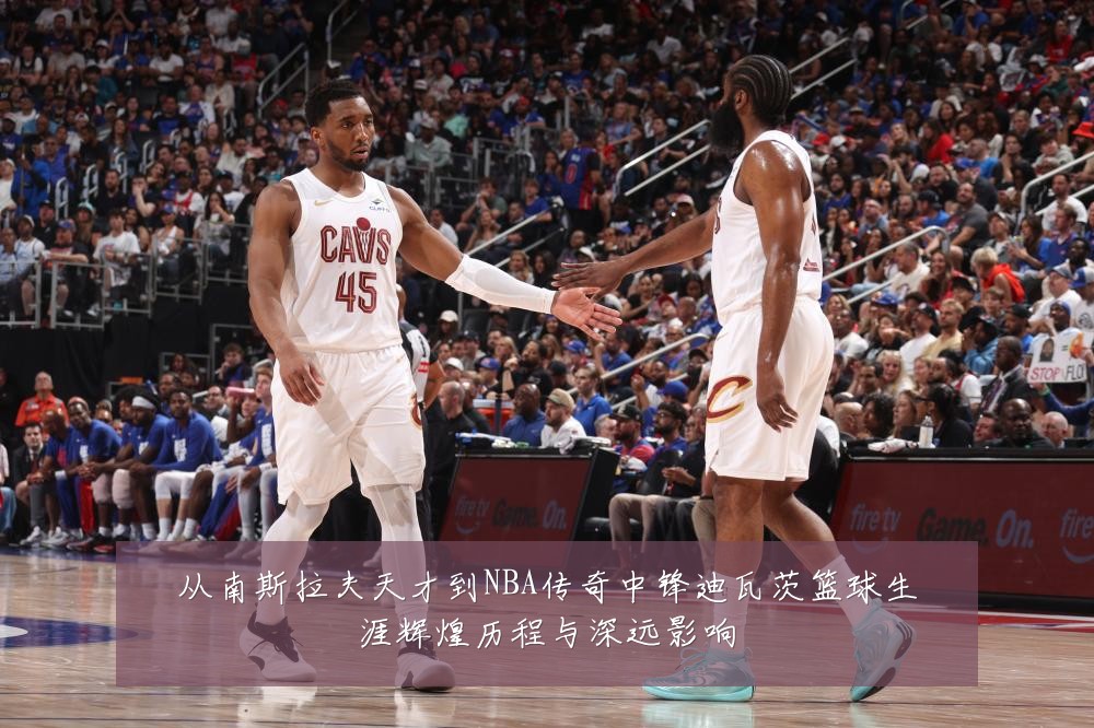 从南斯拉夫天才到NBA传奇中锋迪瓦茨篮球生涯辉煌历程与深远影响