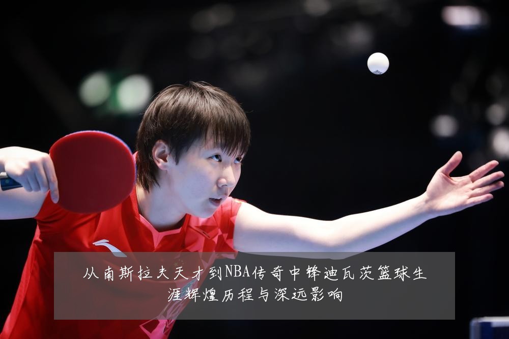 从南斯拉夫天才到NBA传奇中锋迪瓦茨篮球生涯辉煌历程与深远影响