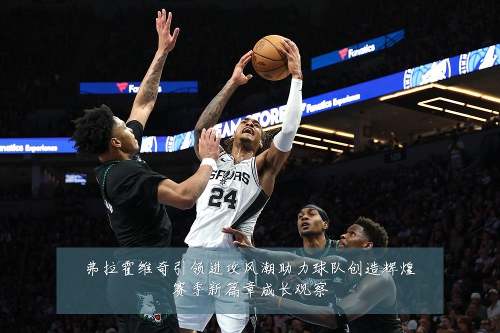弗拉霍维奇引领进攻风潮助力球队创造辉煌赛季新篇章成长观察